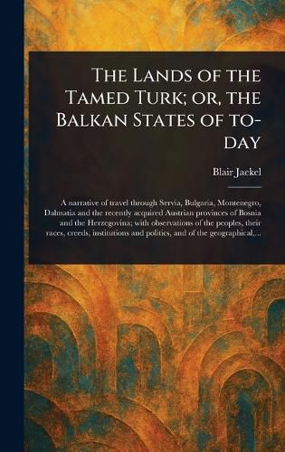 Cover image for The Lands of the Tamed Turk; or, the Balkan States of To-day