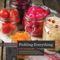 Cover image for Pickling Everything: Foolproof Recipes for Sour, Sweet, Spicy, Savory, Crunchy, Tangy Treats