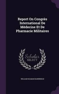 Cover image for Report on Congres International de Medecine Et de Pharmacie Militaires