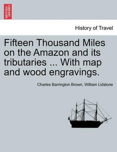 Cover image for Fifteen Thousand Miles on the Amazon and its tributaries ... With map and wood engravings.