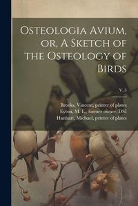 Cover image for Osteologia Avium, or, A Sketch of the Osteology of Birds; v. 3