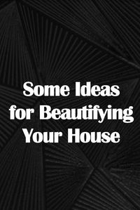 Cover image for Some Ideas for Beautifying Your House