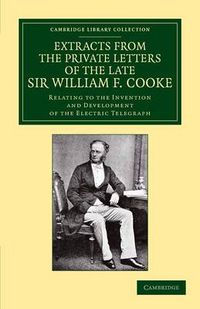 Cover image for Extracts from the Private Letters of the Late Sir W. F. Cooke: Relating to the Invention and Development of the Electric Telegraph