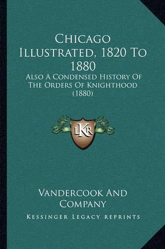 Cover image for Chicago Illustrated, 1820 to 1880: Also a Condensed History of the Orders of Knighthood (1880)