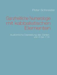 Cover image for Ganzheitliche Numerologie mit kabbalistischen Elementen: Ausfuhrliche Darstellung der Zahlen von 0 bis 113