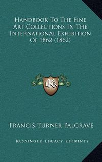 Cover image for Handbook to the Fine Art Collections in the International Exhibition of 1862 (1862)