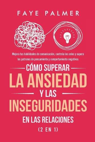 Cover image for Como Superar la Ansiedad y las Inseguridades en las Relaciones (2 en 1): Mejora tus habilidades de comunicacion, controla los celos y supera los patrones de pensamiento y comportamiento negativos