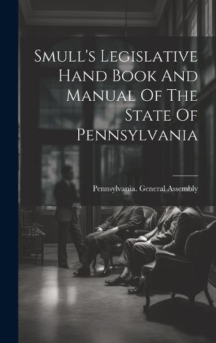 Cover image for Smull's Legislative Hand Book And Manual Of The State Of Pennsylvania