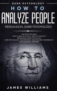 Cover image for How to Analyze People: Persuasion, and Dark Psychology - 3 Books in 1 - How to Recognize The Signs Of a Toxic Person Manipulating You, and The Best Defense Against It