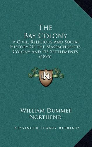 Cover image for The Bay Colony: A Civil, Religious and Social History of the Massachusetts Colony and Its Settlements (1896)