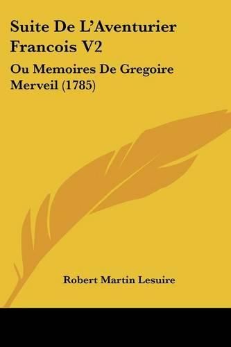 Cover image for Suite de L'Aventurier Francois V2: Ou Memoires de Gregoire Merveil (1785)