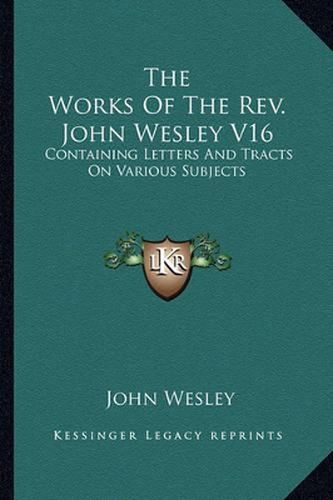 Cover image for The Works of the REV. John Wesley V16: Containing Letters and Tracts on Various Subjects