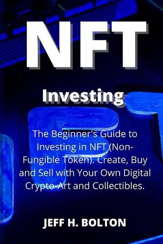 Cover image for NFT Investing: The Beginner's Guide to Investing in NFT (Non-Fungible Token). Create, Buy and Sell with Your Own Digital Crypto-Art and Collectibles