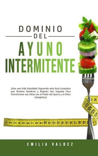 Cover image for Dominio del Ayuno Intermitente: !Vive una Vida Saludable Siguiendo Esta Guia Completa que Muchos Hombres y Mujeres han Seguido Para Transformar sus Vidas con el Poder del Ayuno y la Dieta Cetogenica!