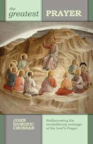 Cover image for The Greatest Prayer: Rediscovering The Revolutionary Message Of The Lord'S Prayer
