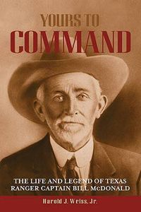 Cover image for Yours to Command: The Life and Legend of Texas Ranger Captain Bill McDonald