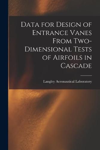 Cover image for Data for Design of Entrance Vanes From Two-dimensional Tests of Airfoils in Cascade