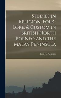 Cover image for Studies in Religion, Folk-lore, & Custom in British North Borneo and the Malay Peninsula