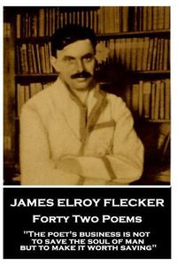 Cover image for James Elroy Flecker - Forty Two Poems: The poet's business is not to save the soul of man but to make it worth saving