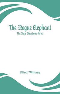 Cover image for The Rogue Elephant: The Boys' Big Game Series