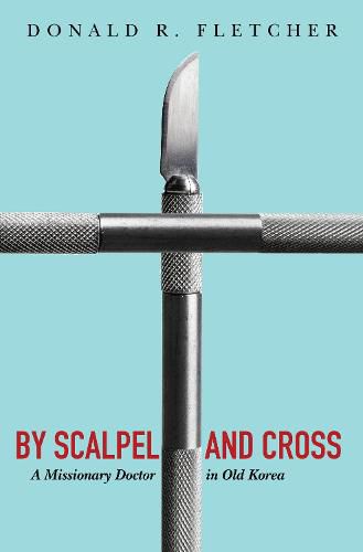 Cover image for By Scalpel and Cross: A Missionary Doctor in Old Korea