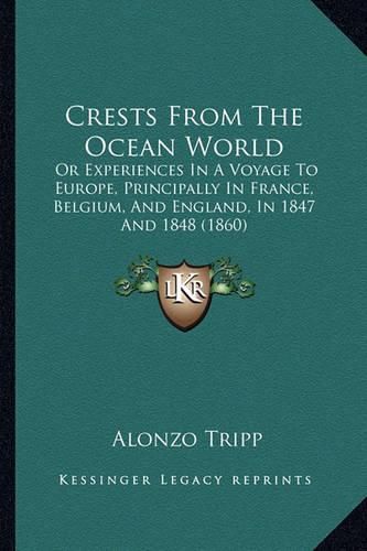 Cover image for Crests from the Ocean World: Or Experiences in a Voyage to Europe, Principally in France, Belgium, and England, in 1847 and 1848 (1860)