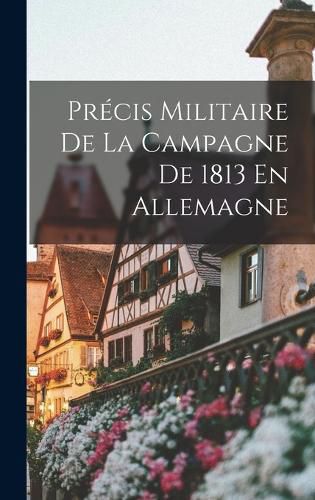 Cover image for Precis Militaire De La Campagne De 1813 En Allemagne