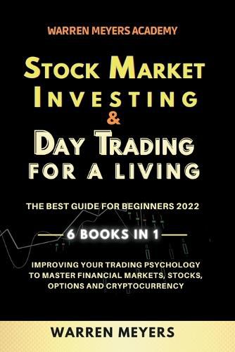 Cover image for Stock Market Investing & Day Trading for a Living the Best Guide for Beginners 2022 6 Books in 1 Improving your Trading Psychology to Master Financial Markets, Stocks, Options and Cryptocurrency