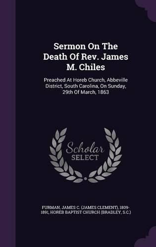 Cover image for Sermon on the Death of REV. James M. Chiles: Preached at Horeb Church, Abbeville District, South Carolina, on Sunday, 29th of March, 1863