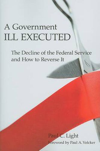 Cover image for A Government Ill Executed: The Decline of the Federal Service and How to Reverse It