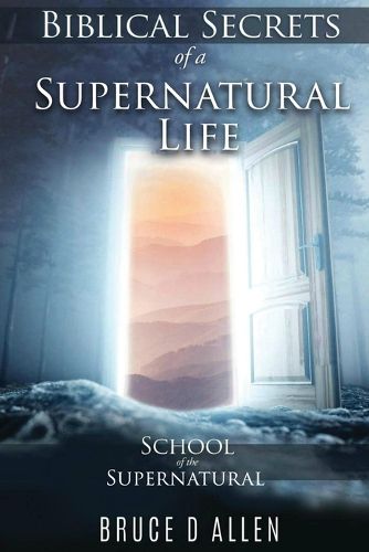 Cover image for Biblical Secrets of a Supernatural Life: School of the Supernatural