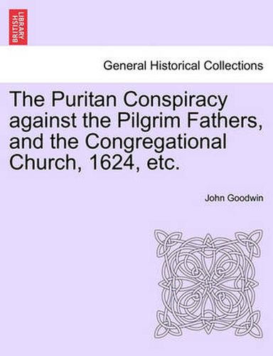 The Puritan Conspiracy Against the Pilgrim Fathers, and the Congregational Church, 1624, Etc.