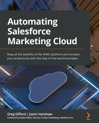 Automating Salesforce Marketing Cloud: Reap all the benefits of the SFMC platform and increase your productivity with the help of real-world examples