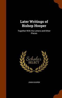 Cover image for Later Writings of Bishop Hooper: Together with His Letters and Other Pieces