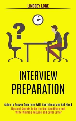 Cover image for Interview Preparation: Guide to Answer Questions With Confidence and Get Hired (Tips and Secrets to Be the Best Candidate and Write Winning Resume and Cover Letter)