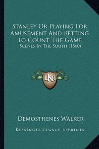 Cover image for Stanley or Playing for Amusement and Betting to Count the Game: Scenes in the South (1860)