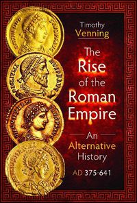 Cover image for The Rise of the Roman Empire: An Alternative History, AD 375-641