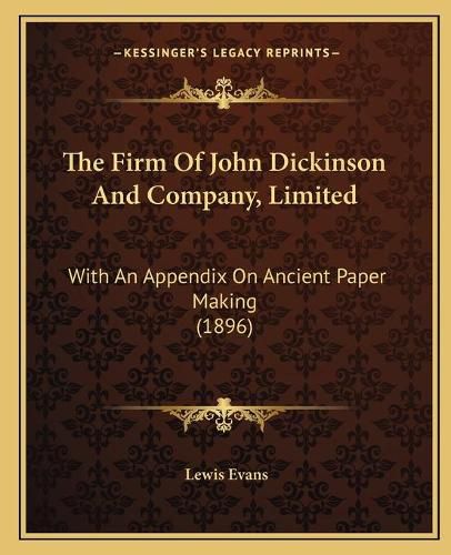 The Firm of John Dickinson and Company, Limited: With an Appendix on Ancient Paper Making (1896)