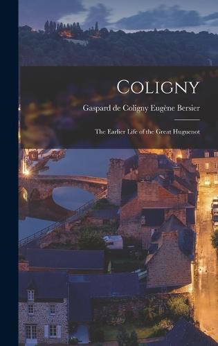 Cover image for Coligny; the Earlier Life of the Great Huguenot