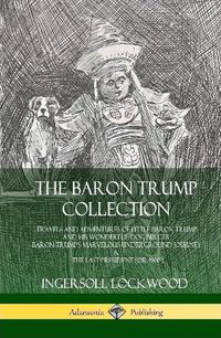 Cover image for The Baron Trump Collection: Travels and Adventures of Little Baron Trump and his Wonderful Dog Bulger, Baron Trump's Marvelous Underground Journey & The Last President (or 1900) (Hardcover)