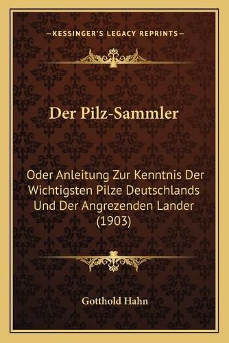 Cover image for Der Pilz-Sammler: Oder Anleitung Zur Kenntnis Der Wichtigsten Pilze Deutschlands Und Der Angrezenden Lander (1903)