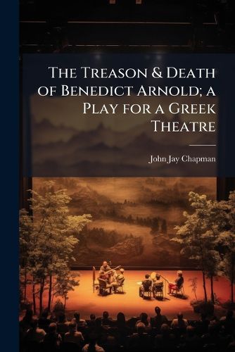 Cover image for The Treason & Death of Benedict Arnold; A Play for a Greek Theatre