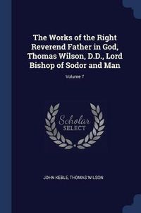 Cover image for The Works of the Right Reverend Father in God, Thomas Wilson, D.D., Lord Bishop of Sodor and Man; Volume 7