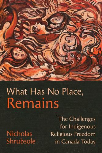 Cover image for What Has No Place, Remains: The Challenges for Indigenous Religious Freedom in Canada Today