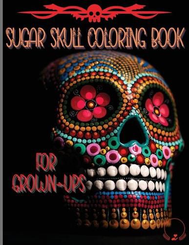 Cover image for Sugar Skull Coloring Book for Grown-Ups: Amazing and Unique Designs Inspired by the Day of the Dead Coloring Pages for Relaxation and Stress Relieving