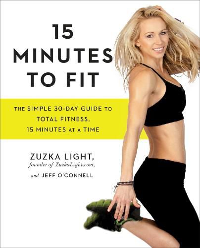 15 Minutes To Fit: The Simple, 30-Day Guide to Total Fitness, 15 Minutes at a Time