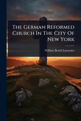 Cover image for The German Reformed Church In The City Of New York