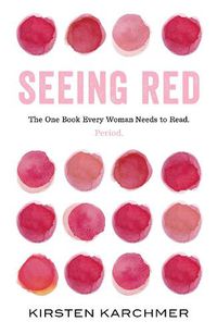 Cover image for Seeing Red: The One Book Every Woman Needs to Read. Period.