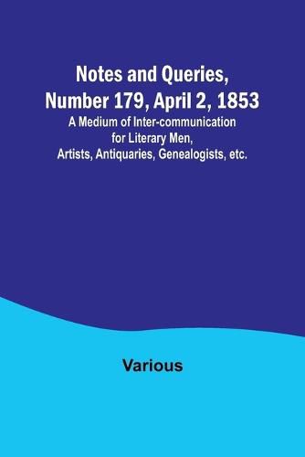 Cover image for Notes and Queries, Number 179, April 2, 1853; A Medium of Inter-communication for Literary Men, Artists, Antiquaries, Genealogists, etc.