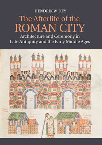 Cover image for The Afterlife of the Roman City: Architecture and Ceremony in Late Antiquity and the Early Middle Ages